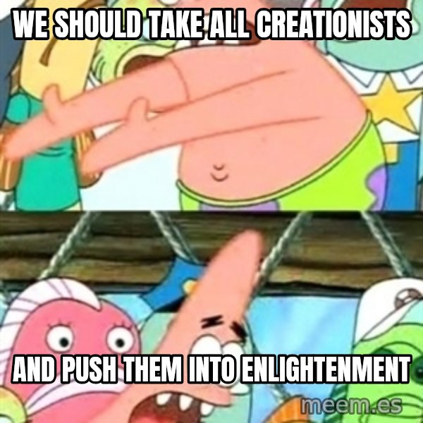 Push it Somewhere Else Patrick meme: we should take all creationists / and push them into enlightenment