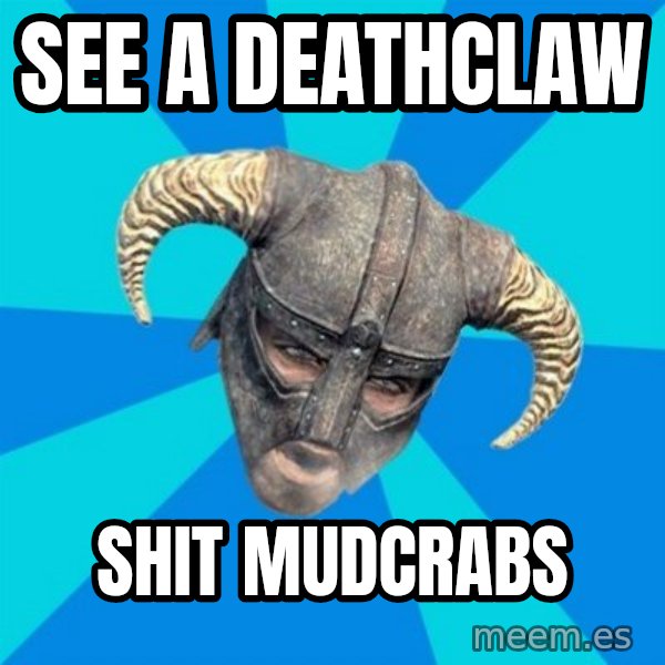 skyrim stan meme: See a deathclaw / Shit mudcrabs