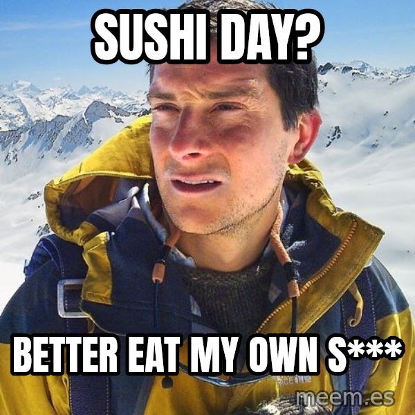 Bear Grylls meme: Sushi day? / Better eat my own S***