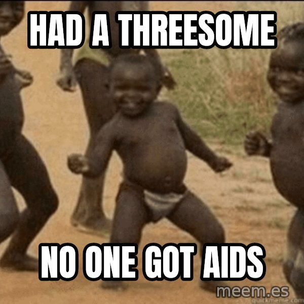 Third World Success meme: HAD A THREESOME / NO ONE GOT AIDS
