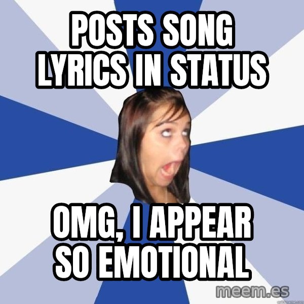 Annoying Facebook Girl meme: Posts song lyrics in status / omg, i appear so emotional