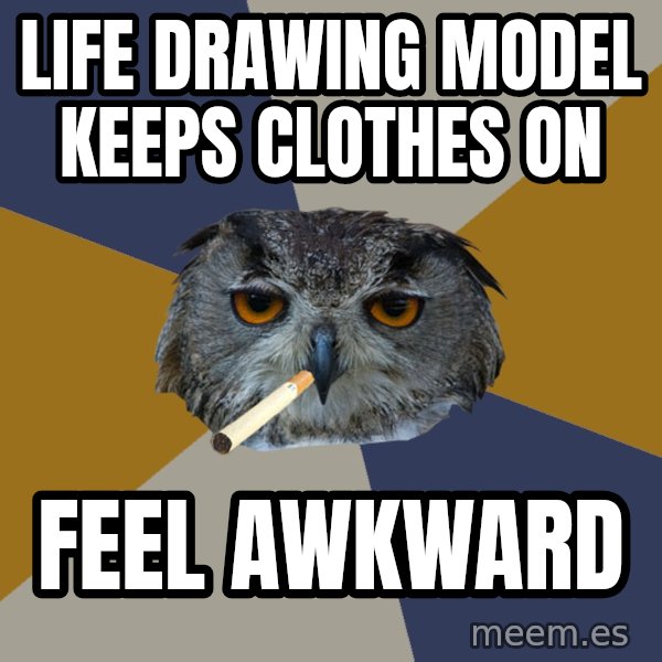 Art Student Owl meme: Life drawing model keeps clothes on / Feel awkward