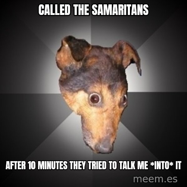 Depression Dog meme: Called the Samaritans / after 10 minutes they tried to talk me *into* it
