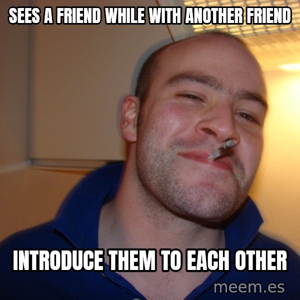 Good Guy Greg meme: sees a friend while with another friend / introduce them to each other