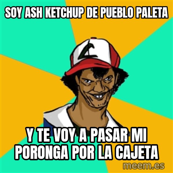 Ash Pedreiro meme: soy ash ketchup de pueblo paleta / y te voy a pasar mi poronga por la cajeta