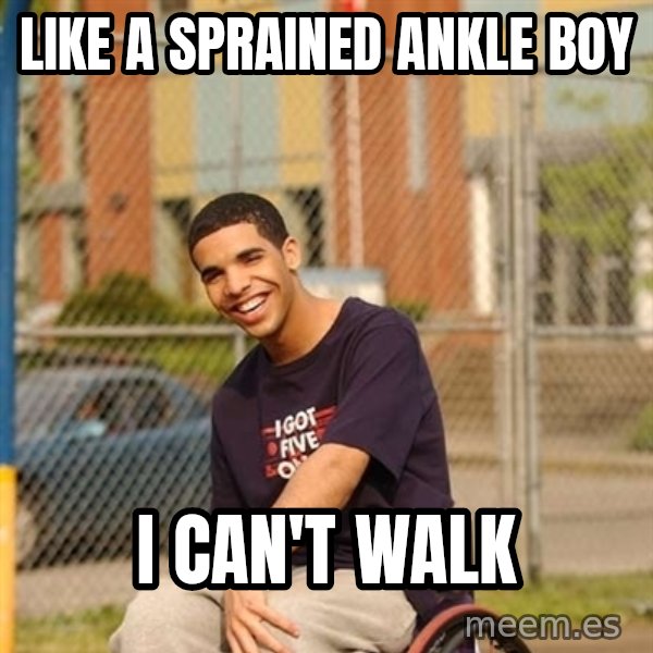 Drake Wheelchair meme: Like a sprained ankle boy / i can't walk