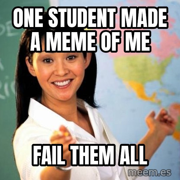 Unhelpful High School Teacher meme: one student made a meme of me / fail them all