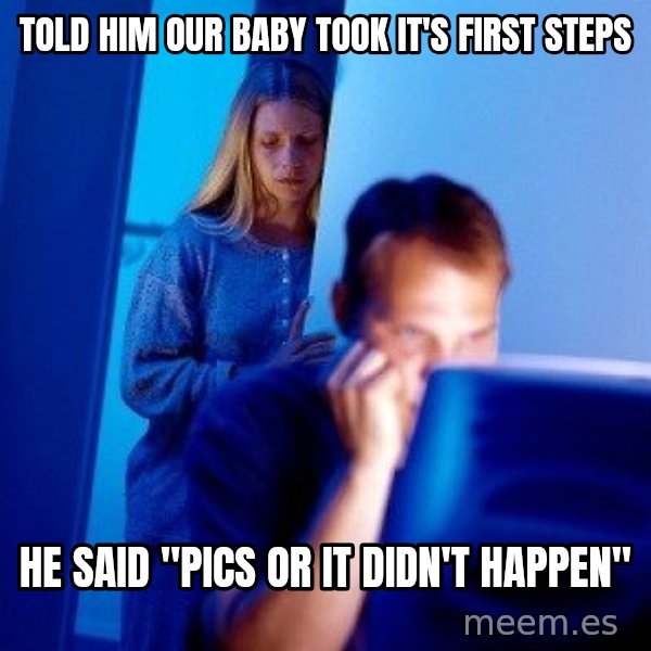 Internet Husband meme: Told him our baby took it's first steps / HE said "Pics or it didn't happen"