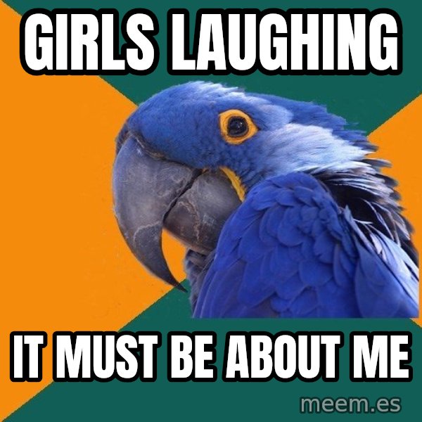 Paranoid Parrot meme: Girls laughing / It must be about me