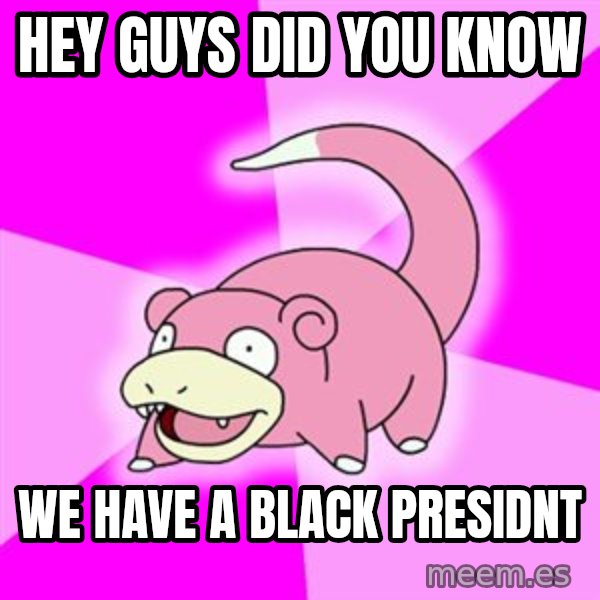 Slowpoke meme: hey guys did you know / we have a black presidnt