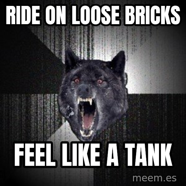 Insanity Wolf meme: RIDE ON loose BRICKS / FEEL LIKE A TANK