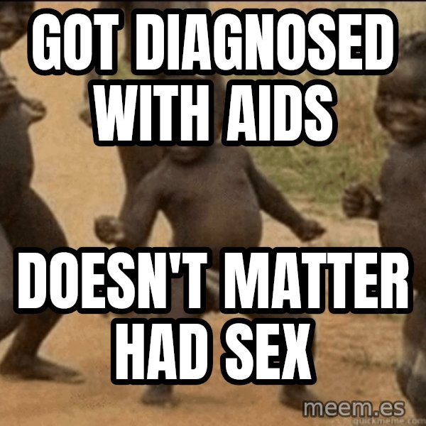 Third World Success meme: GOT DIAGNOSED WITH AIDS / DOESN't matter had sex
