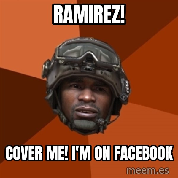 Sgt. Foley meme: Ramirez! / Cover me!  I'm on facebook