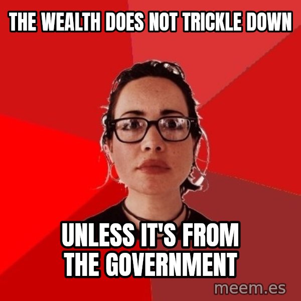 Liberal Douche Garofalo meme: the wealth does not trickle down / unless it's from the government