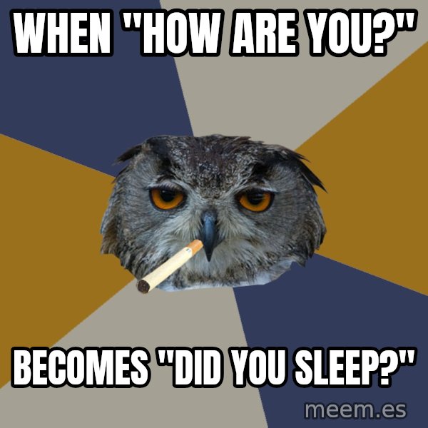 Art Student Owl meme: WHEN "HOW ARE YOU?" / BECOMES "DID YOU SLEEP?"