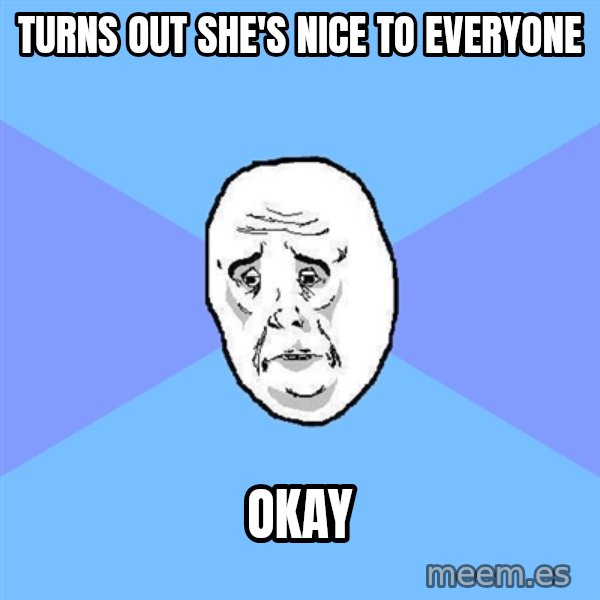 Okay Guy meme: Turns out she's nice to everyone / okay