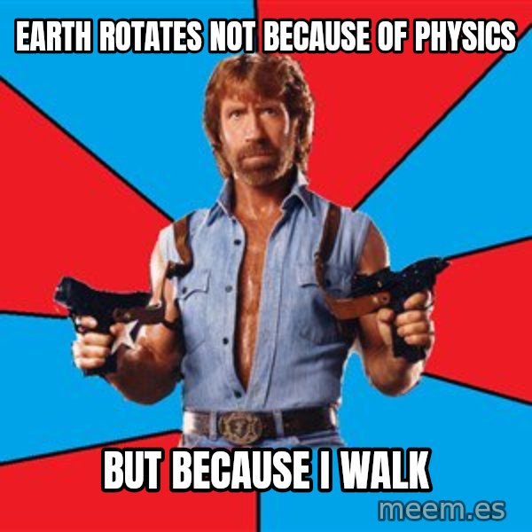 Chuck Norris  meme: Earth rotates not because of physics / But because I walk