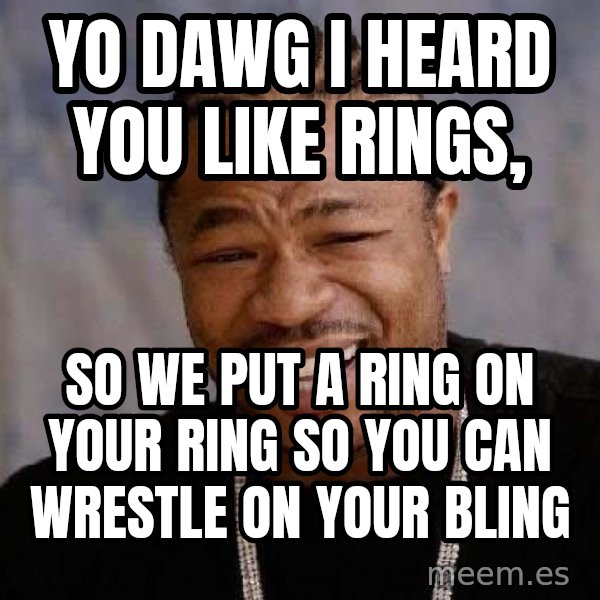 Yo Dawg meme: Yo dawg i heard you like rings, / so we put a ring on your ring so you can wrestle on your bling