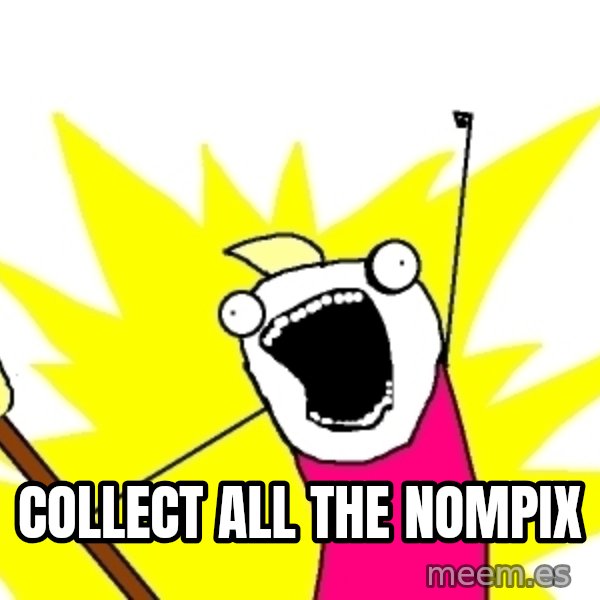 X ALL THE THINGS meme: COLLECT ALL THE NOMPIX