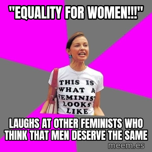 Feminist Cunt meme: "Equality for women!!!" / laughs at other feminists who think that men deserve the same