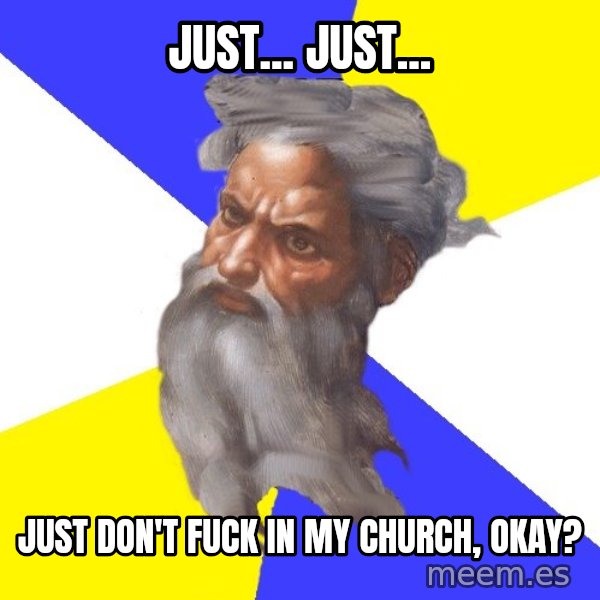 Advice God meme: Just... Just... / Just don't fuck in My church, okay?