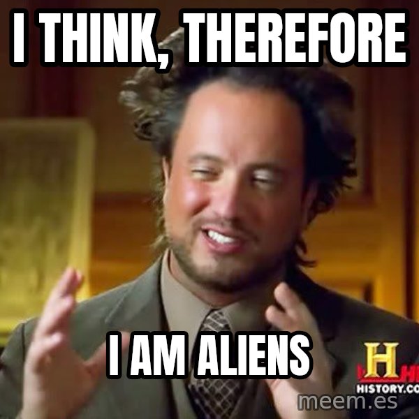 Ancient Aliens meme: I think, Therefore / I am aliens