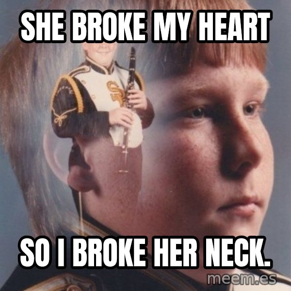 PTSD Clarinet Boy meme: She broke my Heart / so i Broke her neck.