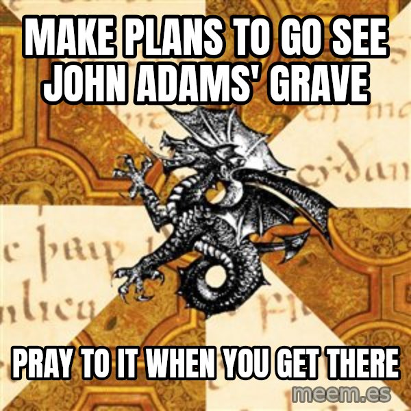 History Major Heraldic Beast meme: make plans to go see John Adams' Grave / Pray to it when you get there
