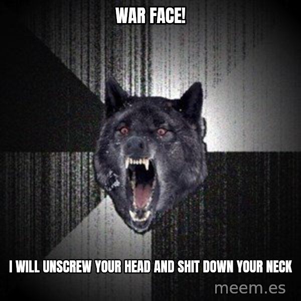 Insanity Wolf meme: War Face! / I will unscrew your head and shit down your neck