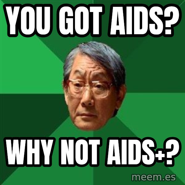 High Expectations Asian Father meme: you got aids? / Why not aids+?
