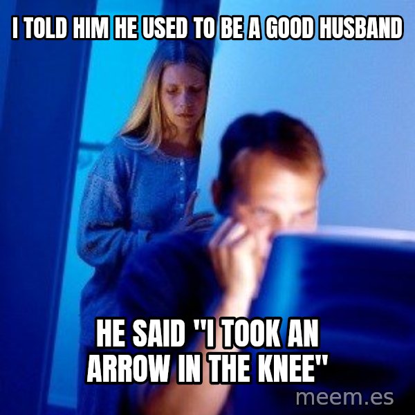 Internet Husband meme: I told him he used to be a good husband / he said "i took an arrow in the knee"