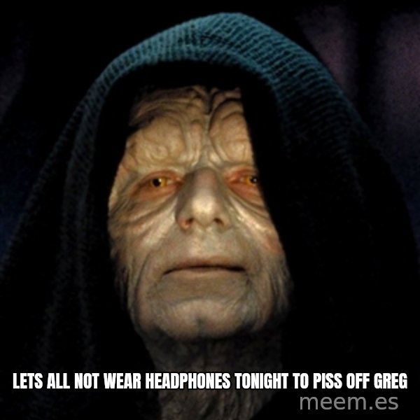 Star Wars Emperor meme: lets all not wear headphones tonight to piss off greg