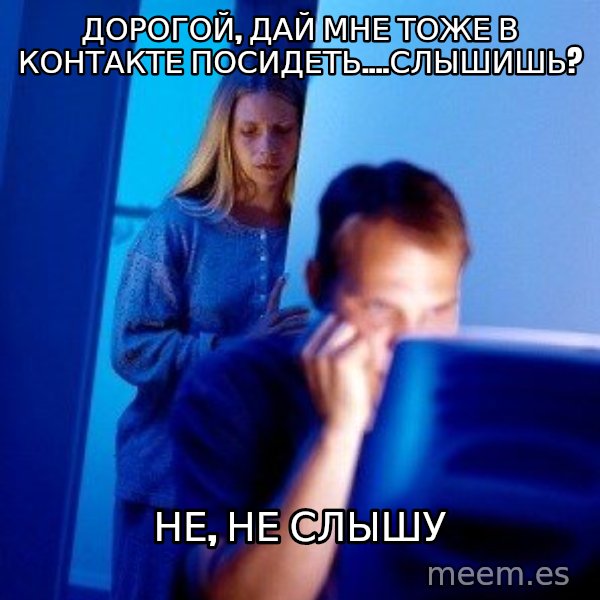 Internet Husband meme: дорогой, дай мне тоже в контакте посидеть....Слышишь? / не, не слышу