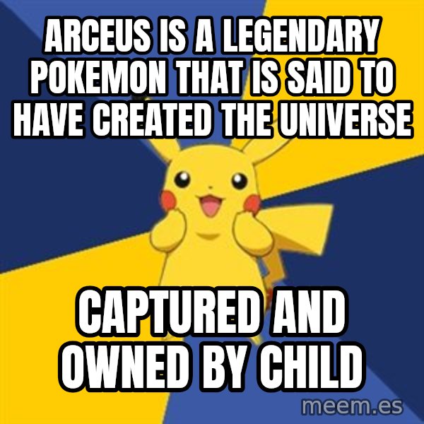 Pokemon Logic  meme: Arceus is a legendary pokemon that is said to have created the universe / captured and owned by child