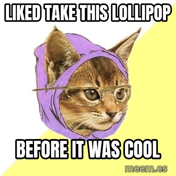 Hipster Kitty meme: Liked take this Lollipop / before it was cool