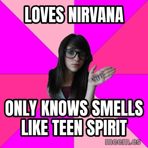 Idiot Nerd Girl meme: loves nirvana / only knows smells like teen spirit