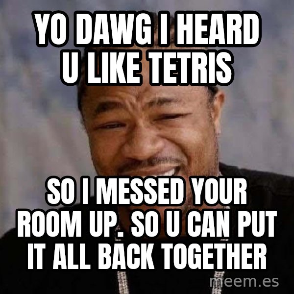 Yo Dawg meme: Yo dawg i heard u like tetris / so i messed your room up. so u can put it all back together
