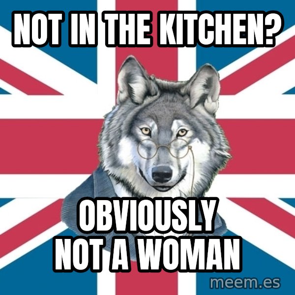 Sir Courage Wolf Esquire meme: not in the kitchen? / obviously not a woman