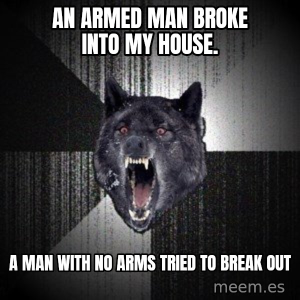 Insanity Wolf meme: An Armed man broke into my house. / A man with no arms tried to break out