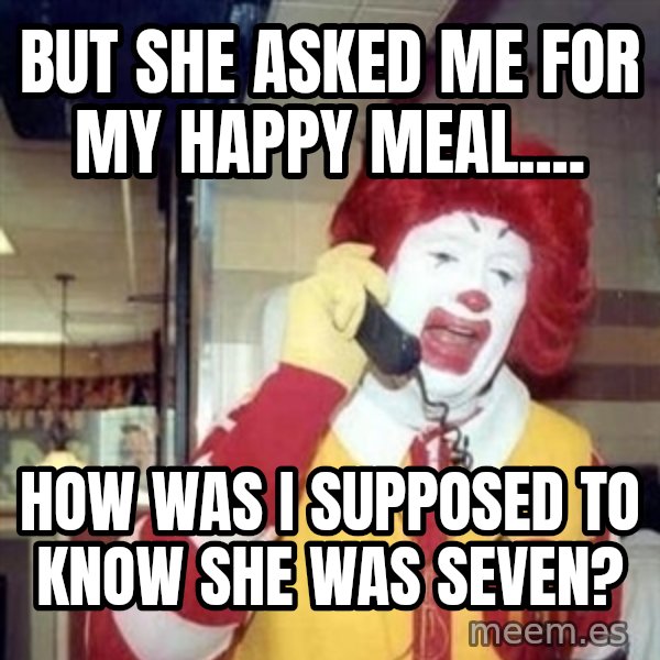 Ronald Mcdonald Call meme: But she asked me for my happy meal.... / how was I supposed to know she was seven?