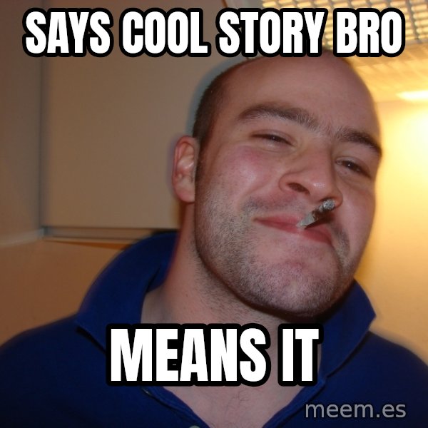 Good Guy Greg meme: says cool story bro / means it
