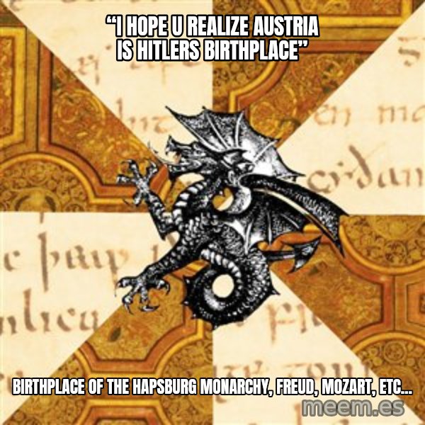 History Major Heraldic Beast meme: “i hope u realize austria is hitlers birthplace” / Birthplace of the hapsburg monarchy, Freud, mozart, etc...