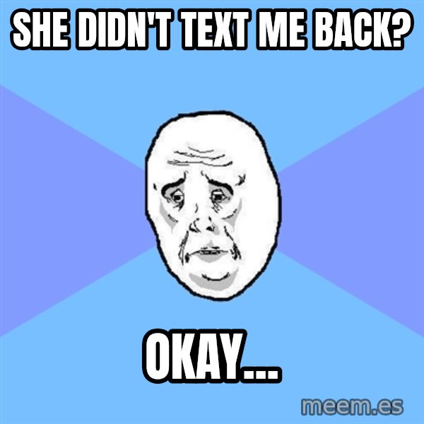 Okay Guy meme: she didn't text me back? / okay...