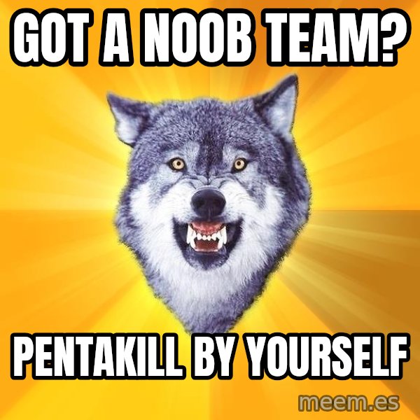 Courage Wolf meme: got a noob team? / pentakill by yourself