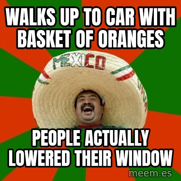 Successful Mexican meme: Walks up to car with basket of oranges / People actually lowered their window