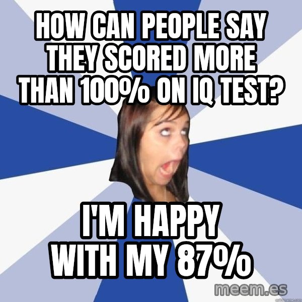 Annoying Facebook Girl meme: how can people say they scored more than 100% on iq test? / I'm happy with my 87%