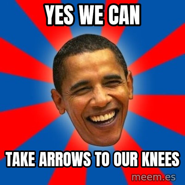 Obama meme: Yes we can / Take arrows to our knees
