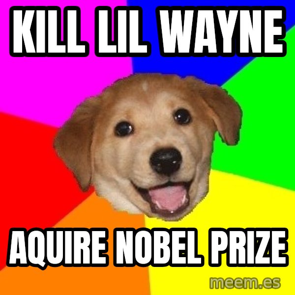 Advice Dog meme: KILL LIL WAYNE / AQUIRE NOBEL PRIZE