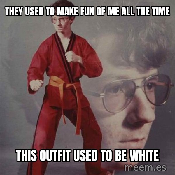 PTSD Karate Kyle meme: they used to make fun of me all the time / this outfit used to be white