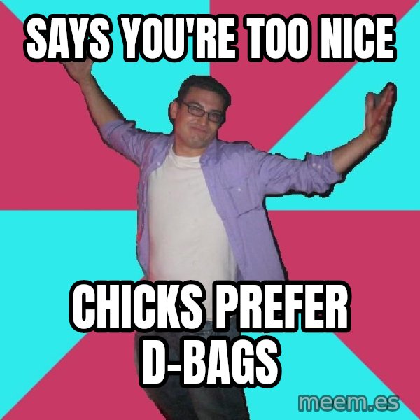 Douchebag Roommate meme: Says you're too nice / chicks prefer d-bags